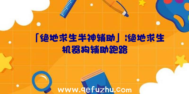 「绝地求生半神辅助」|绝地求生机器狗辅助跑路